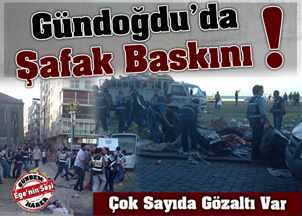 Gündoğdu'ya Şafak Baskını! Çok sayıda gözaltı var